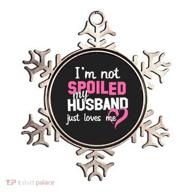 I'm Not Spoiled My Husband Just Loves Me Ornament