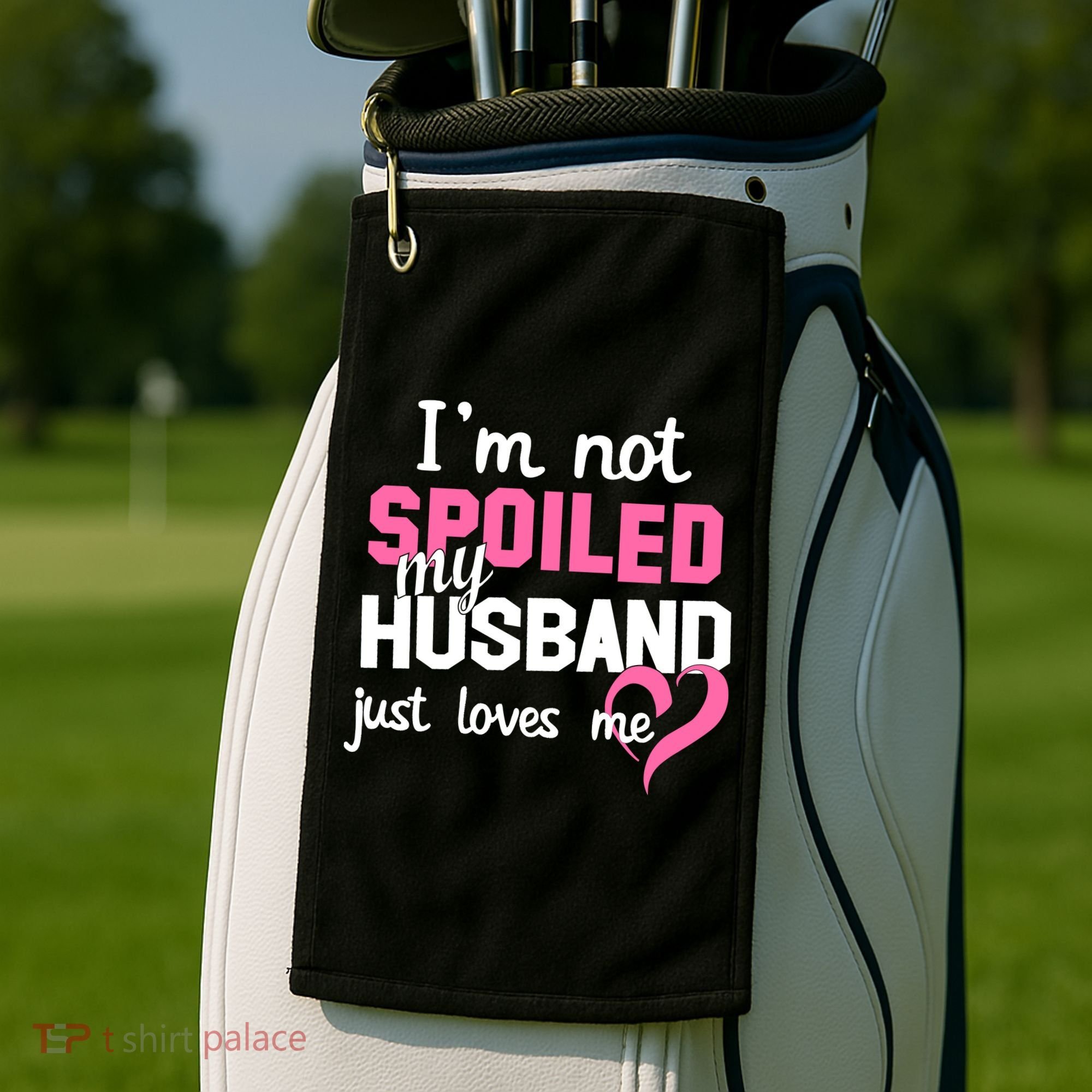 I'm Not Spoiled My Husband Just Loves Me Golf Towel