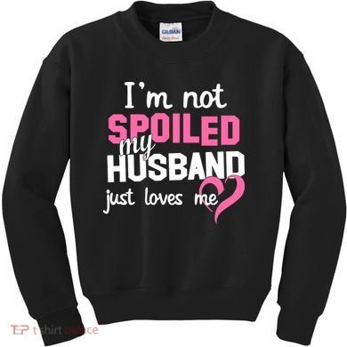 I'm Not Spoiled My Husband Just Loves Me Kids Sweatshirt