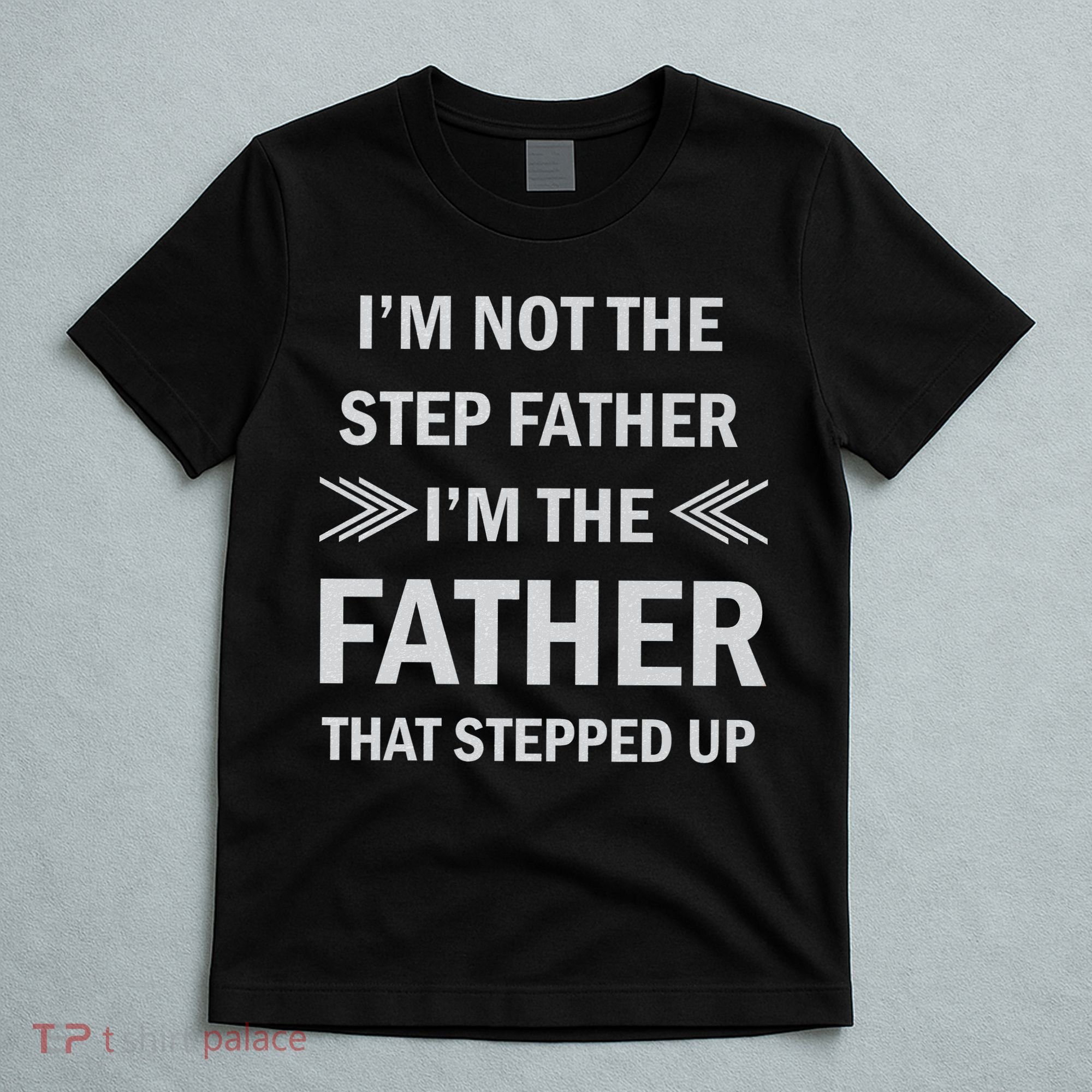 I'm Not The Step Father I'm The Father That Stepped Up T-Shirt