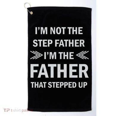 I'm Not The Step Father I'm The Father That Stepped Up Golf Towel
