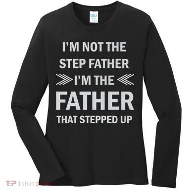 I'm Not The Step Father I'm The Father That Stepped Up Women's Long Sleeve Shirt