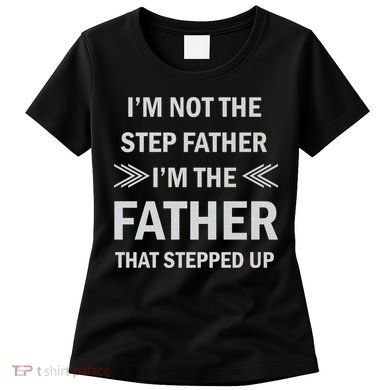 I'm Not The Step Father I'm The Father That Stepped Up Women's T-Shirt