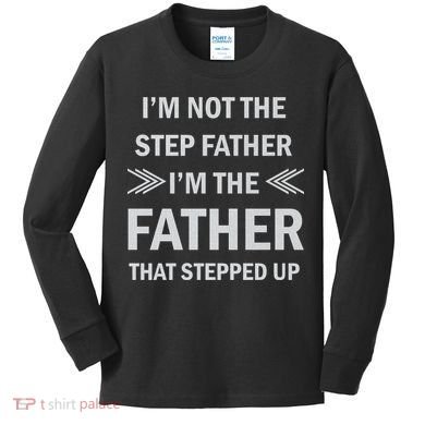 I'm Not The Step Father I'm The Father That Stepped Up Kids Long Sleeve Shirt