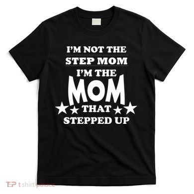 I'm Not The Step Mom I'm The Mom That Stepped Up T-Shirt