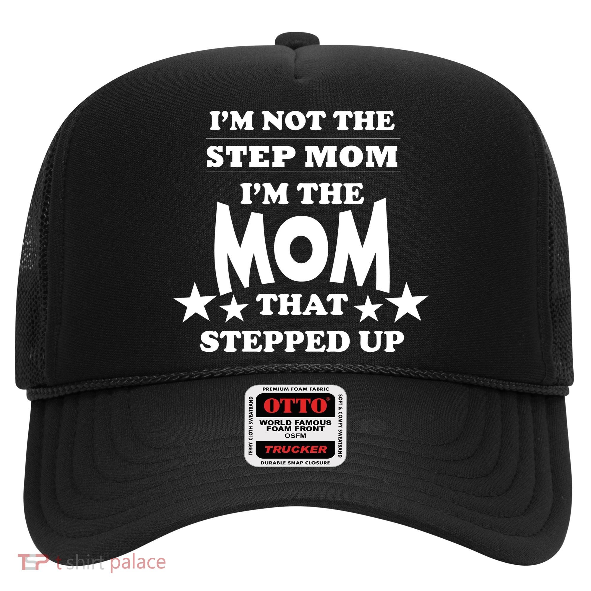I'm Not The Step Mom I'm The Mom That Stepped Up Hat