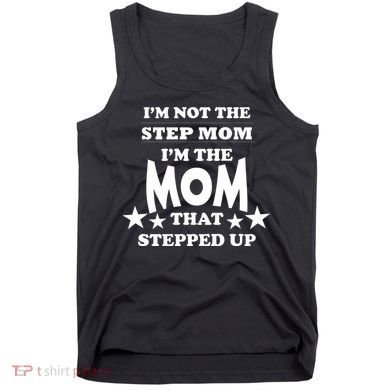 I'm Not The Step Mom I'm The Mom That Stepped Up Tank Top