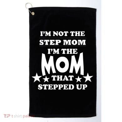 I'm Not The Step Mom I'm The Mom That Stepped Up Golf Towel