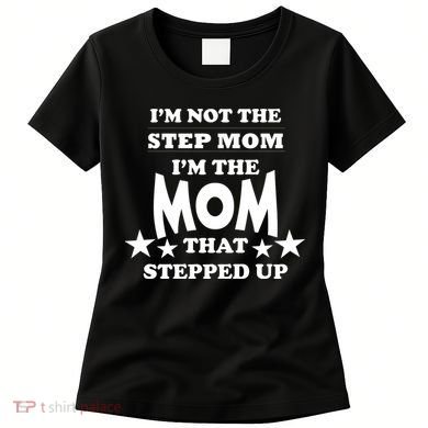 I'm Not The Step Mom I'm The Mom That Stepped Up Women's T-Shirt