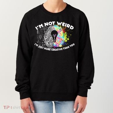 I'm Not Weird I'm Just More Creative Than You Women's Sweatshirt