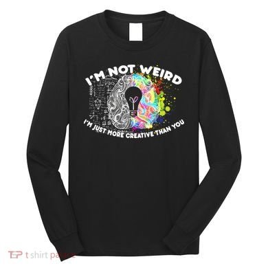 I'm Not Weird I'm Just More Creative Than You Long Sleeve Shirt