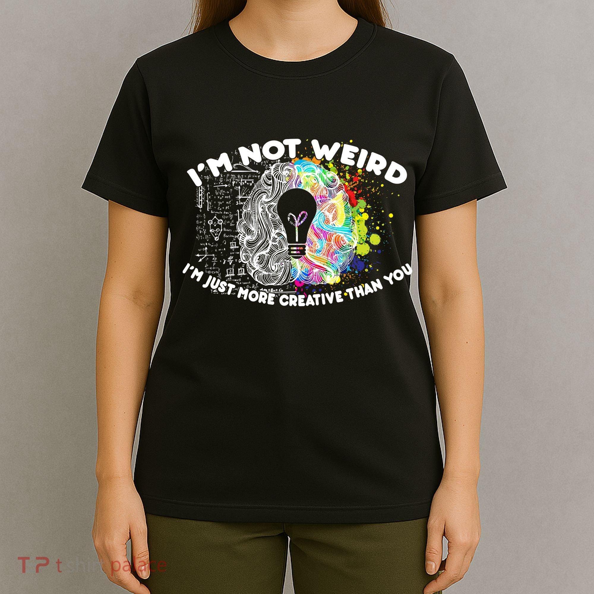 I'm Not Weird I'm Just More Creative Than You T-Shirt