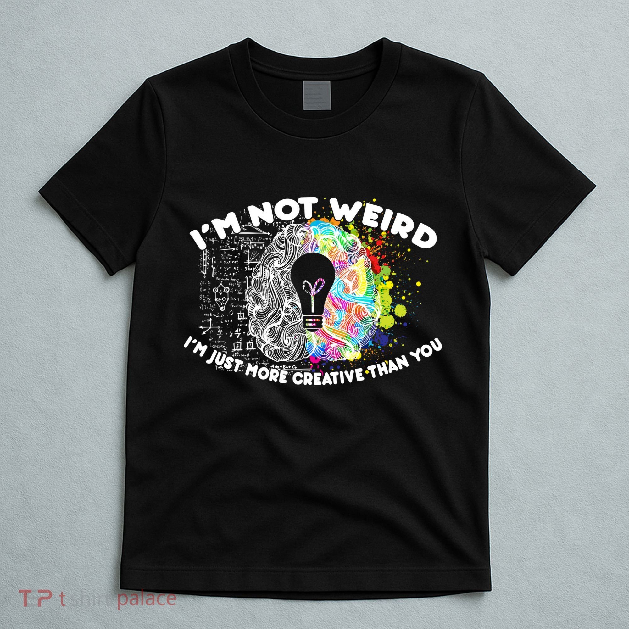 I'm Not Weird I'm Just More Creative Than You T-Shirt