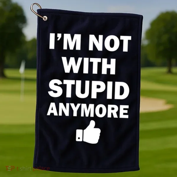 I'm Not With Stupid Anymore Golf Towel