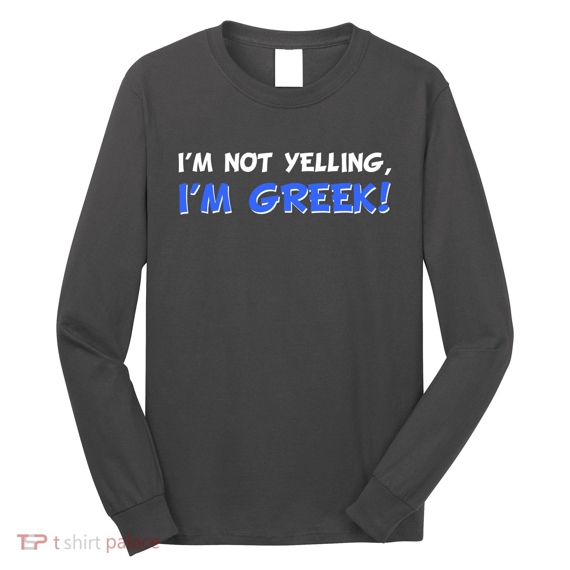 I'm Not Yelling, I'm Greek! Long Sleeve Shirt