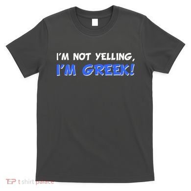 I'm Not Yelling, I'm Greek! T-Shirt