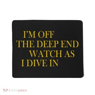 I'm Off The Deep End Watch As I Dive In Mousepad