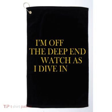 I'm Off The Deep End Watch As I Dive In Golf Towel
