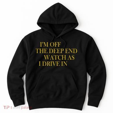 I'm Off The Deep End Watch As I Drive In Hoodie