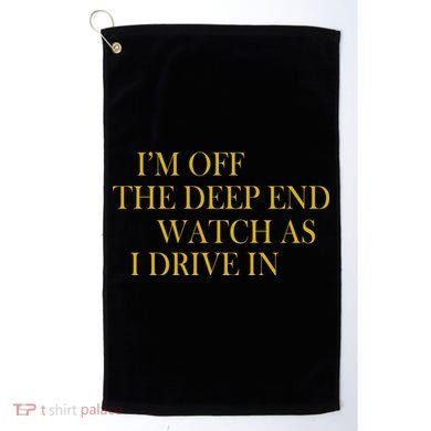 I'm Off The Deep End Watch As I Drive In Golf Towel