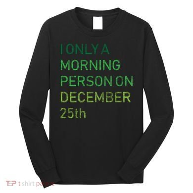 I'm Only A Morning Person On December 25 Long Sleeve Shirt