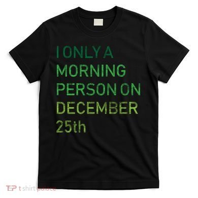 I'm Only A Morning Person On December 25 T-Shirt