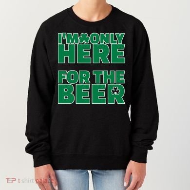 I'm Only Here For The Beer St Patricks Funny Women's Sweatshirt