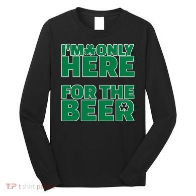I'm Only Here For The Beer St Patricks Funny Long Sleeve Shirt