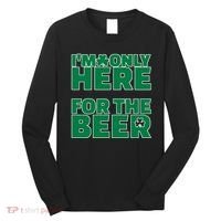 I'm Only Here For The Beer St Patricks Funny Long Sleeve Shirt thumb 0