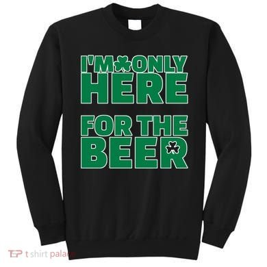 I'm Only Here For The Beer St Patricks Funny Sweatshirt