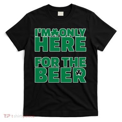 I'm Only Here For The Beer St Patricks Funny T-Shirt
