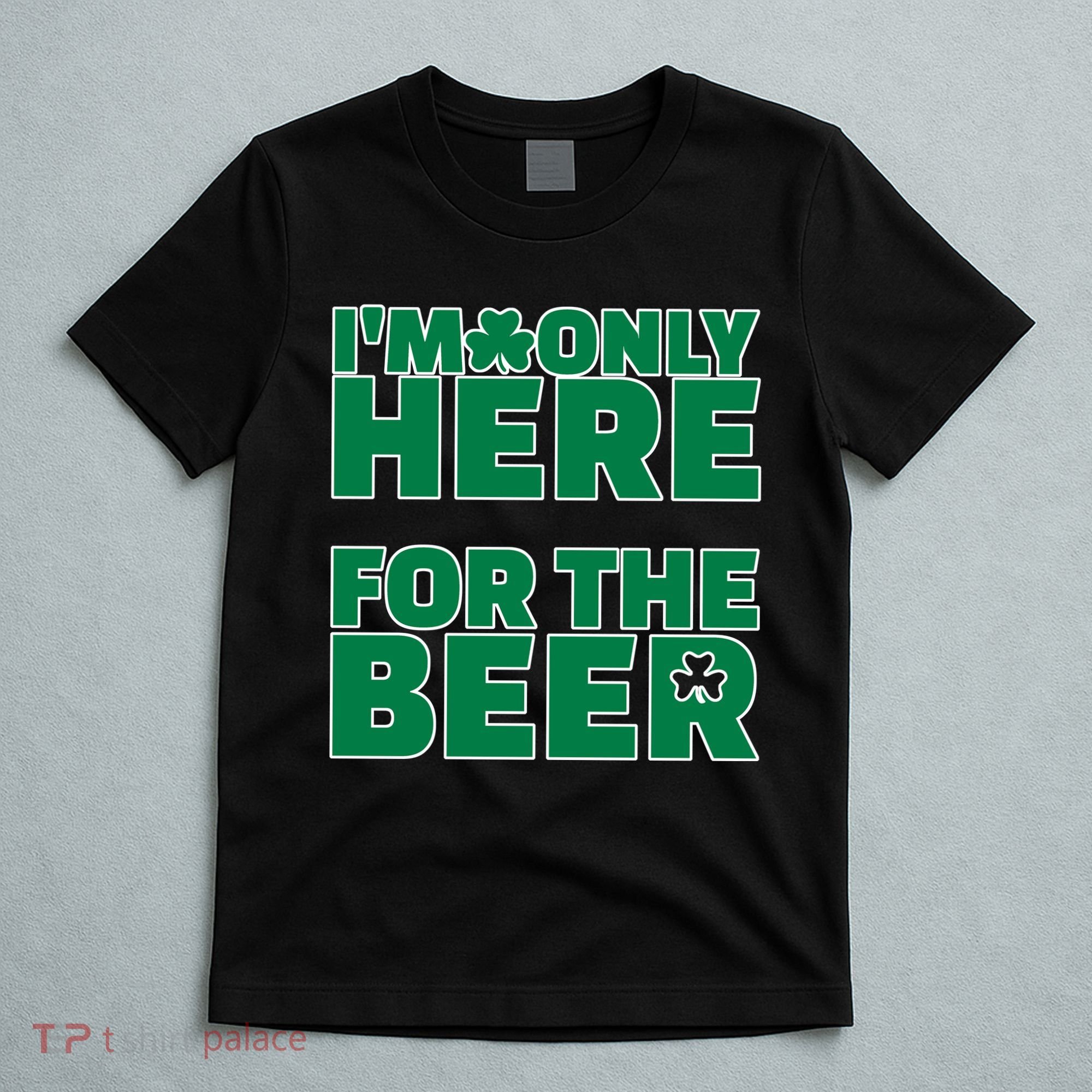 I'm Only Here For The Beer St Patricks Funny T-Shirt