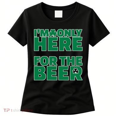 I'm Only Here For The Beer St Patricks Funny Women's T-Shirt