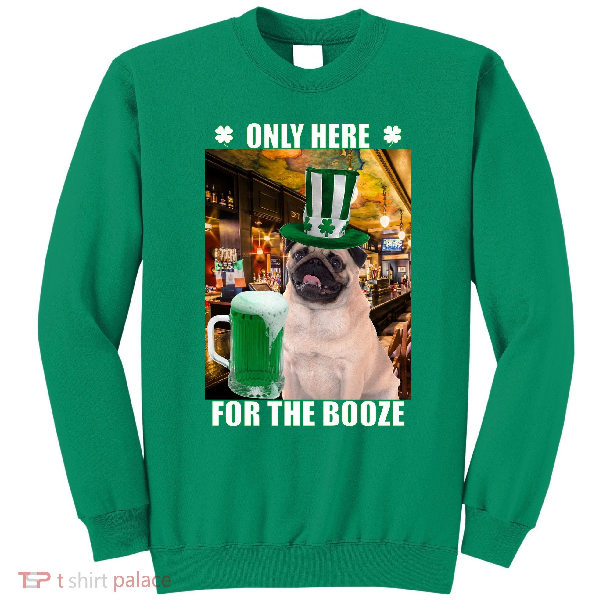 I'm Only Here for the Booze Beer Pug St. Patrick's Day Sweatshirt