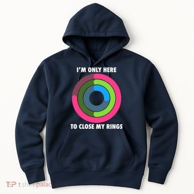I'm Only Here To Close My Rings Hoodie