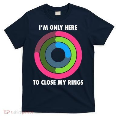 I'm Only Here To Close My Rings T-Shirt