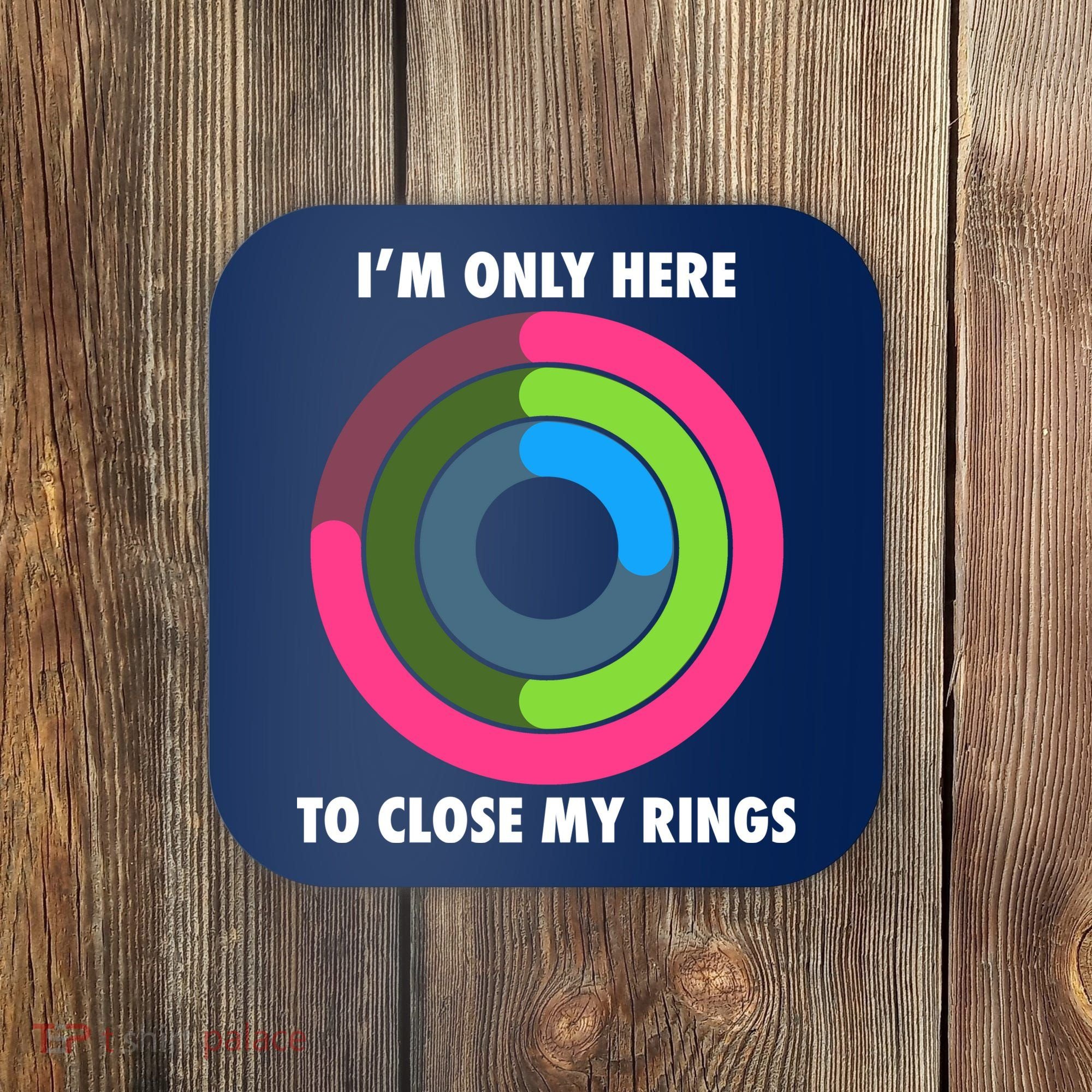 I'm Only Here To Close My Rings Coaster