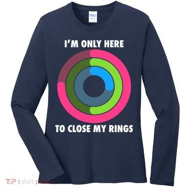 I'm Only Here To Close My Rings Women's Long Sleeve Shirt