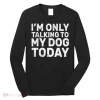 I'm Only Talking To My Dog Today Long Sleeve Shirt thumb 0