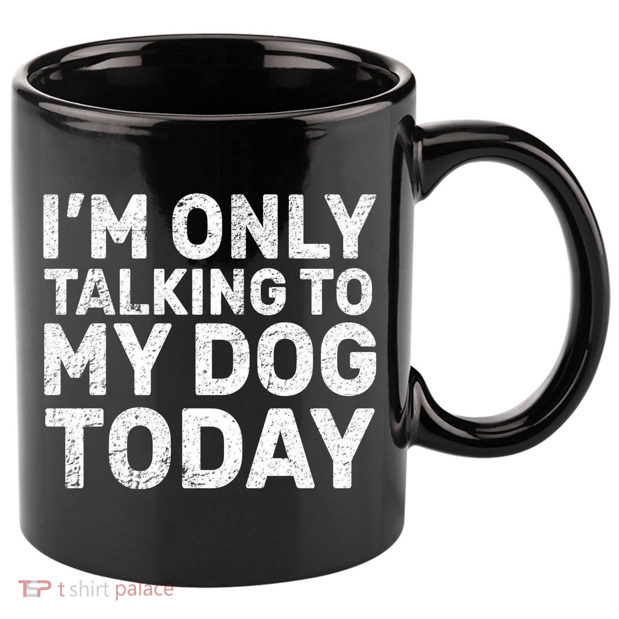 I'm Only Talking To My Dog Today 11oz C Handle Ceramic Mug