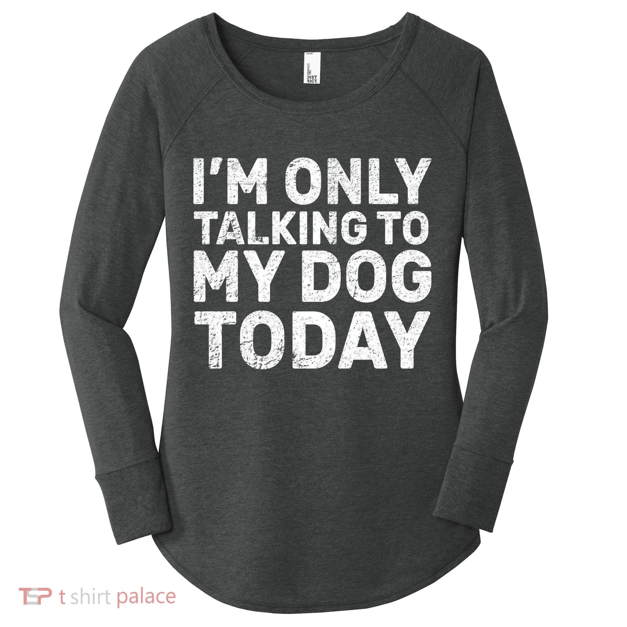 I'm Only Talking To My Dog Today Women's Perfect Tri Tunic Long Sleeve Shirt