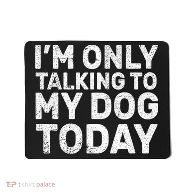 I'm Only Talking To My Dog Today Mousepad