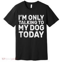 I'm Only Talking To My Dog Today Premium T-Shirt thumb 0