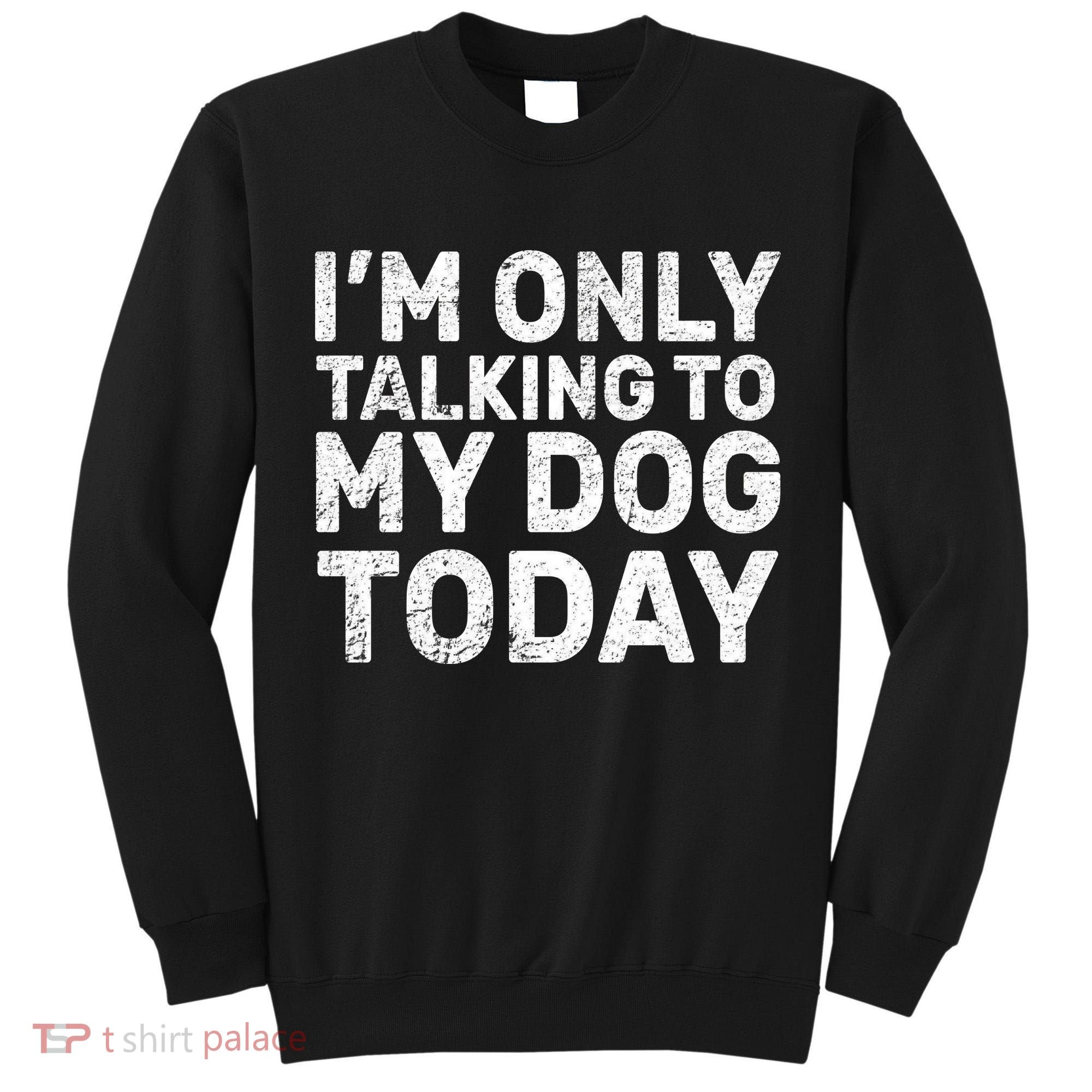 I'm Only Talking To My Dog Today Tall Sweatshirt