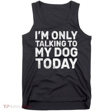 I'm Only Talking To My Dog Today Tank Top