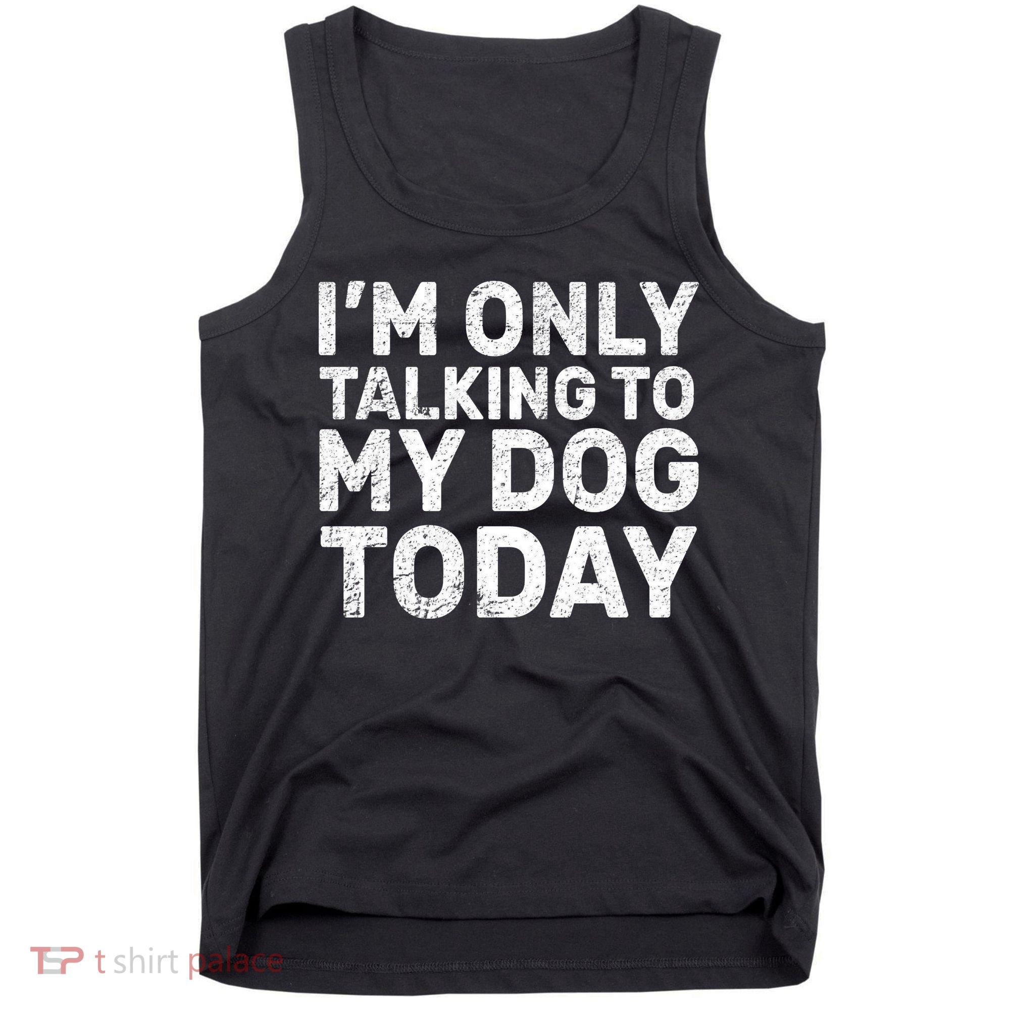 I'm Only Talking To My Dog Today Tank Top