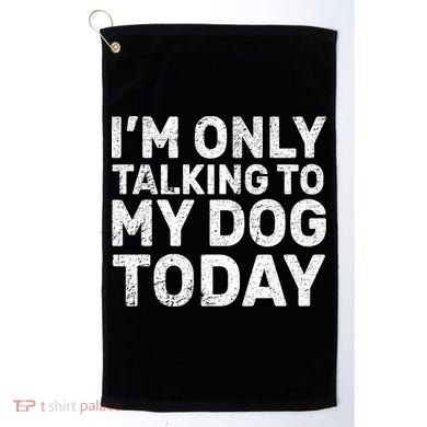 I'm Only Talking To My Dog Today Golf Towel