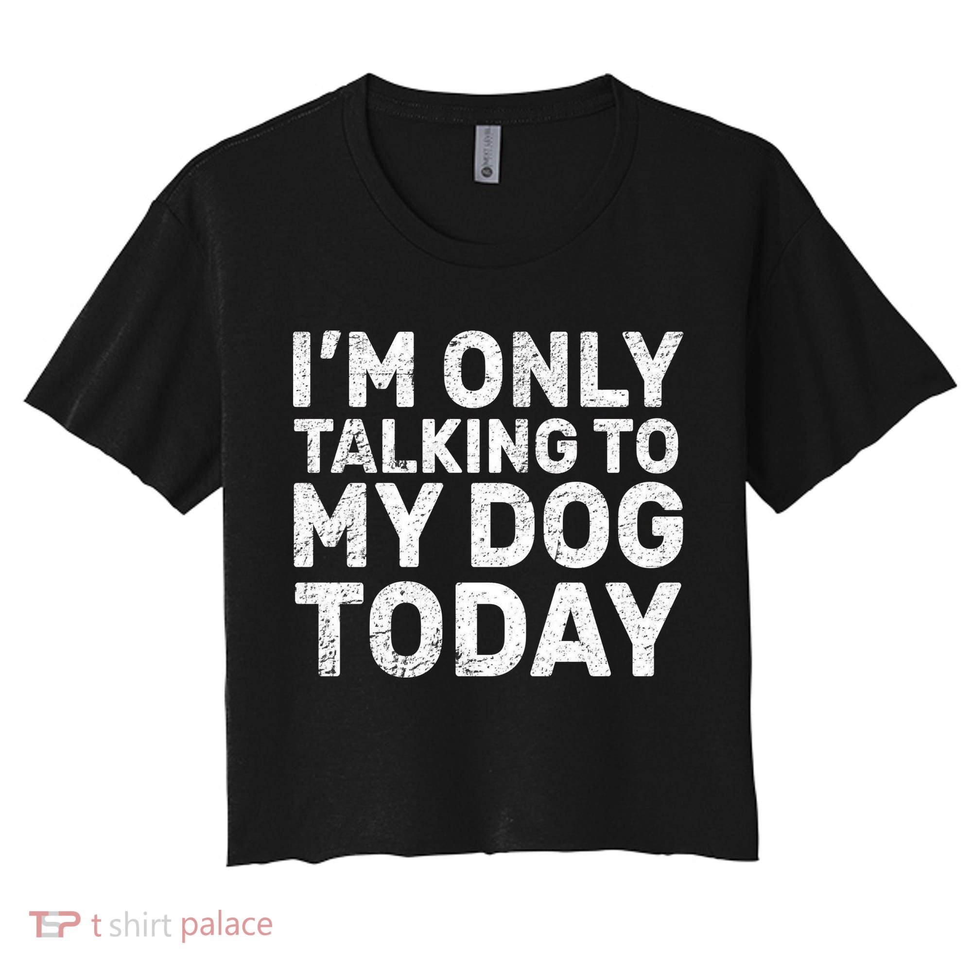 I'm Only Talking To My Dog Today Women's Crop Top Tee