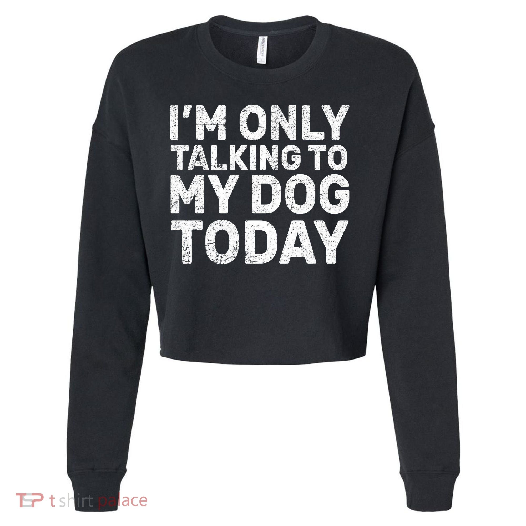 I'm Only Talking To My Dog Today Cropped Pullover Crew