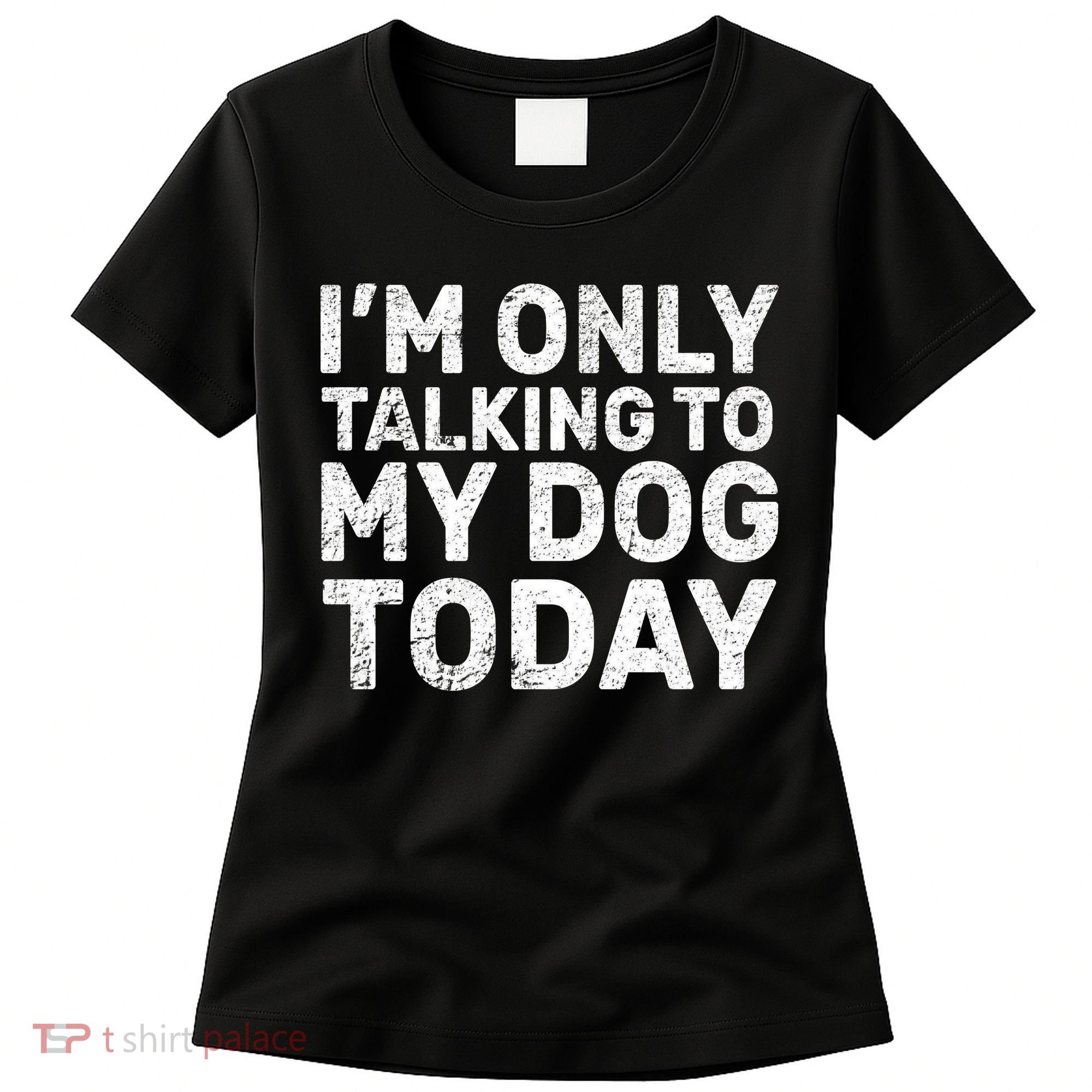 I'm Only Talking To My Dog Today Women's T-Shirt
